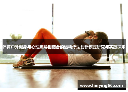 体育户外健身与心理疏导相结合的运动疗法创新模式研究与实践探索